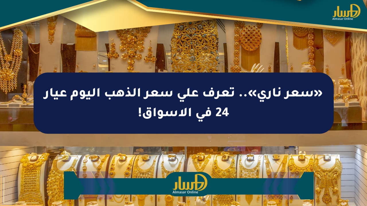 «سعر ناري».. تعرف على سعر الذهب اليوم عيار 24 في الأسواق!